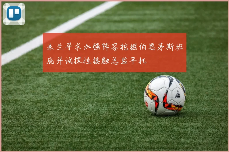 米兰寻求加强阵容挖掘伯恩茅斯班底并试探性接触总监平托