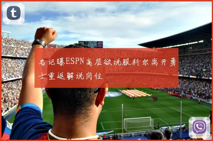 名记曝ESPN高层欲说服科尔离开勇士重返解说岗位