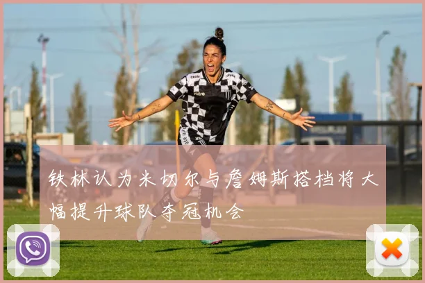 铁林认为米切尔与詹姆斯搭档将大幅提升球队夺冠机会