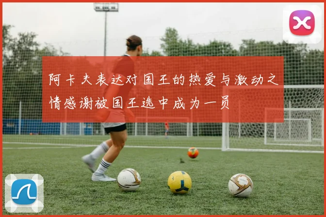 阿卡夫表达对国王的热爱与激动之情感谢被国王选中成为一员
