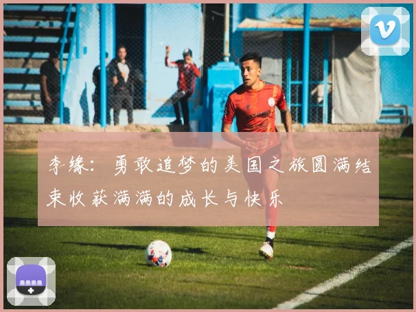 李缘：勇敢追梦的美国之旅圆满结束收获满满的成长与快乐
